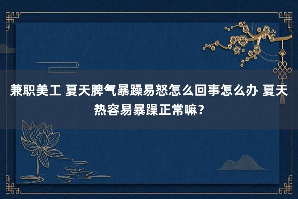 兼职美工 夏天脾气暴躁易怒怎么回事怎么办 夏天热容易暴躁正常嘛？