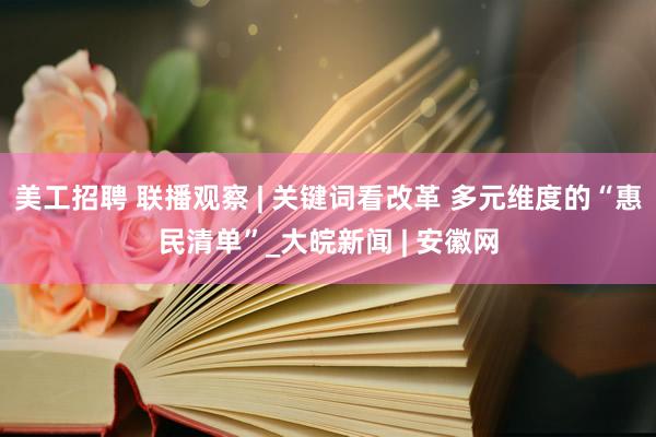 美工招聘 联播观察 | 关键词看改革 多元维度的“惠民清单”_大皖新闻 | 安徽网