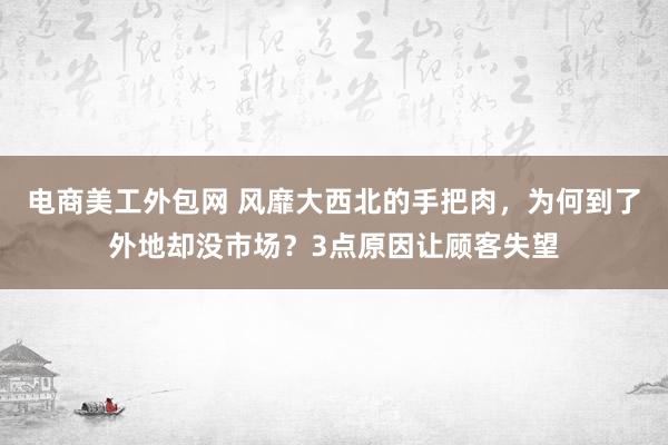 电商美工外包网 风靡大西北的手把肉，为何到了外地却没市场？3点原因让顾客失望