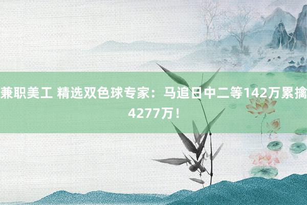 兼职美工 精选双色球专家：马追日中二等142万累擒4277万！