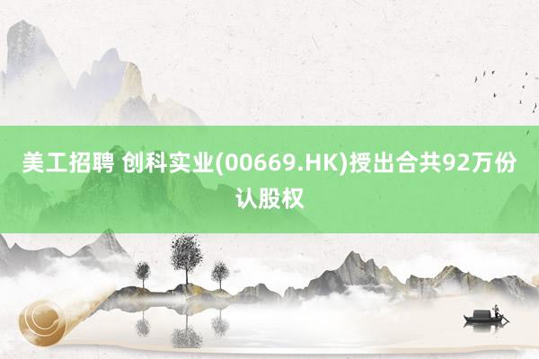 美工招聘 创科实业(00669.HK)授出合共92万份认股权