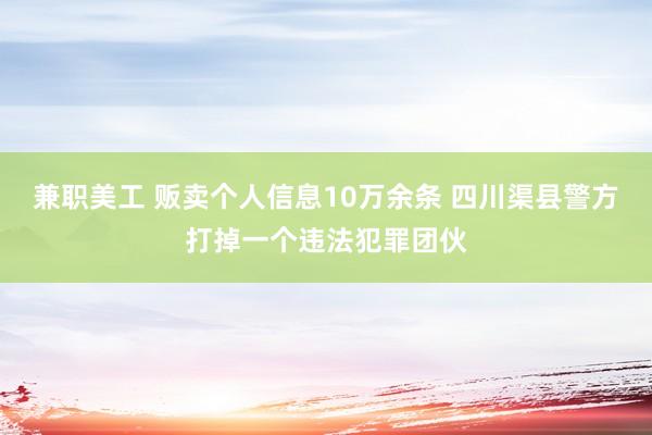 兼职美工 贩卖个人信息10万余条 四川渠县警方打掉一个违法犯罪团伙