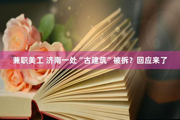 兼职美工 济南一处“古建筑”被拆？回应来了