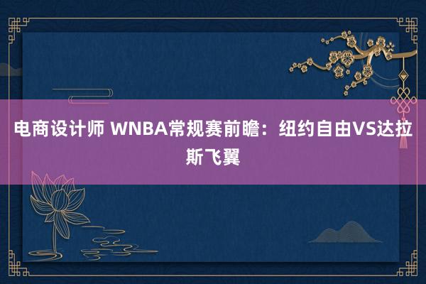 电商设计师 WNBA常规赛前瞻：纽约自由VS达拉斯飞翼